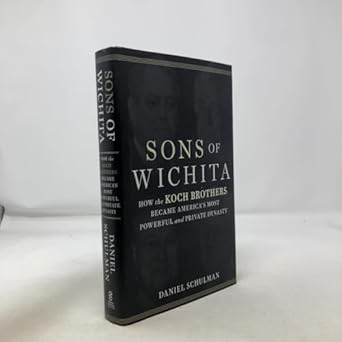 sons of wichita how the koch brothers became americas most powerful and private dynasty 1st edition daniel