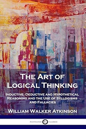 the art of logical thinking inductive deductive and hypothetical reasoning and the use of syllogisms and