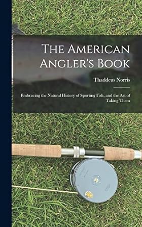 the american anglers book embracing the natural history of sporting fish and the art of taking them 1st