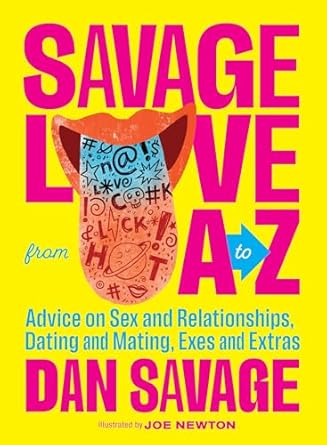 savage love from a to z advice on sex and relationships dating and mating exes and extras 1st edition dan