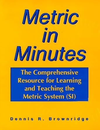 metric in minutes the comprehensive resource for learning and teaching the metric system 1st edition dennis r