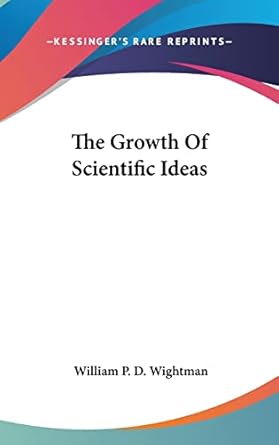 the growth of scientific ideas 1st edition william p d wightman 1104847558, 978-1104847555