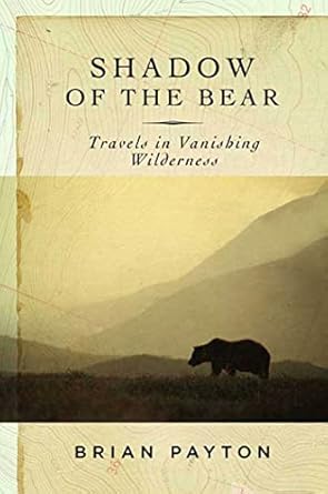 shadow of the bear travels in vanishing wilderness 1st edition brian payton 1596911980, 978-1596911987