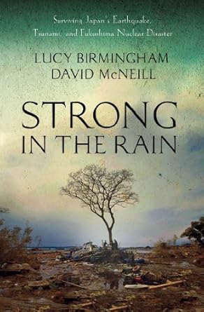 strong in the rain surviving japans earthquake tsunami and fukushima nuclear disaster 1st edition lucy