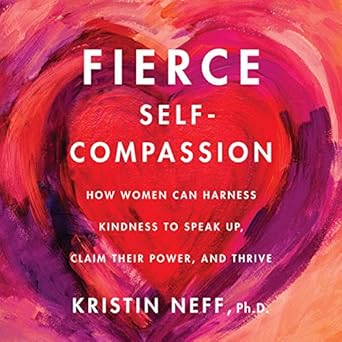 fierce self compassion how women can harness kindness to speak up claim their power and thrive 1st edition