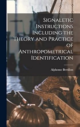 signaletic instructions including the theory and practice of anthropometrical identification 1st edition