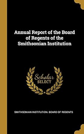 annual report of the board of regents of the smithsonian institution 1st edition smithsoni institution board