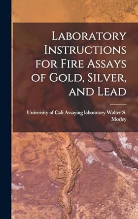 laboratory instructions for fire assays of gold silver and lead 1st edition assaying laboratory unive s