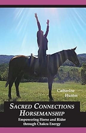 sacred connections horsemanship empowering horse and rider through chakra energy 1st edition catherine hunter