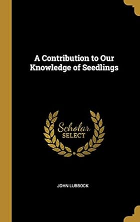 a contribution to our knowledge of seedlings 1st edition john lubbock 1010127454, 978-1010127451