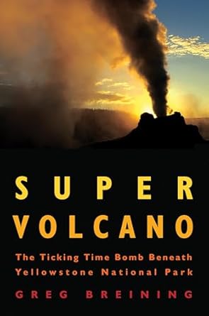 super volcano the ticking time bomb beneath yellowstone national park 1st edition greg breining 0760336547,