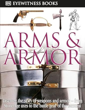 dk eyewitness books arms and armor discover the story of weapons and armor from stone age axes to the battle