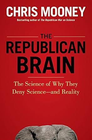 the republican brain the science of why they deny science and reality 1st edition chris mooney 1118094514,