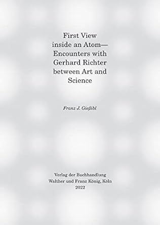 first view inside an atom encounters with gerhard richter between art and science 1st edition franz j