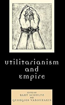 utilitarianism and empire 1st edition bart schultz ,georgios varouxakis ,david theo goldberg ,h s jones