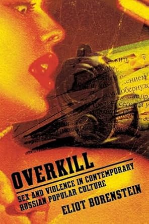 overkill sex and violence in contemporary russian popular culture 1st edition eliot borenstein 0801445833,