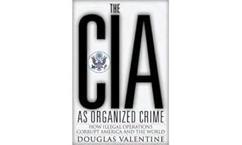 the cia as organized crime how illegal operations corrupt america and the world 1st edition douglas valentine