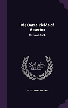 big game fields of america north and south 1st edition daniel jasper singer 1357961049, 978-1357961046