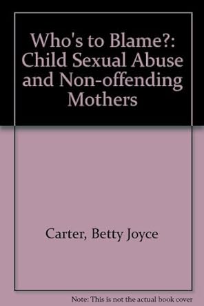 whos to blame child sexual abuse and non offending mothers 1st edition betty joyce carter 0802077277,