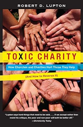 toxic charity how churches and charities hurt those they help and how to reverse it 1st edition robert d