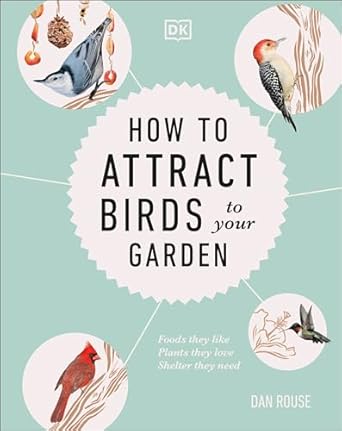 how to attract birds to your garden foods they like plants they love shelter they need 1st edition dan rouse