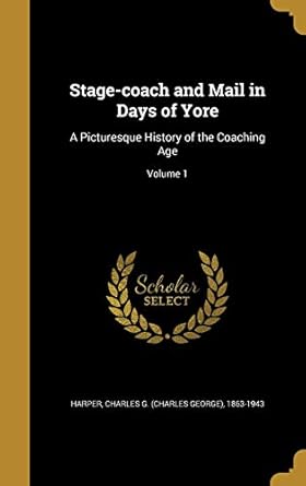 stage coach and mail in days of yore a picturesque history of the coaching age volume 1 1st edition charles g