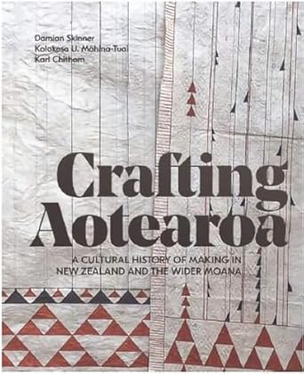 crafting aotearoa a cultural history of making in new zealand and the wider moana 1st edition damian skinner