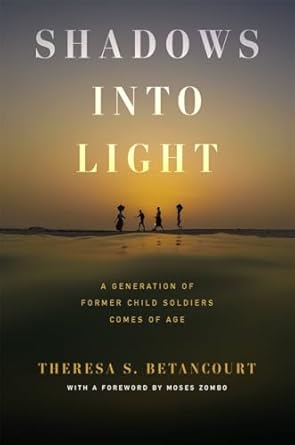 shadows into light a generation of former child soldiers comes of age 1st edition theresa s betancourt ,moses