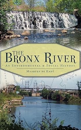 the bronx river an environmental and social history 1st edition maarten de kadt 1540229815, 978-1540229816
