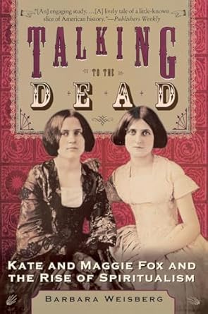 talking to the dead kate and maggie fox and the rise of spiritualism 1st edition barbara weisberg 006075060x,