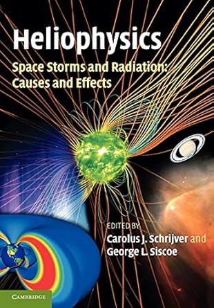 heliophysics space storms and radiation causes and effects 1st edition carolus j schrijver ,george l siscoe