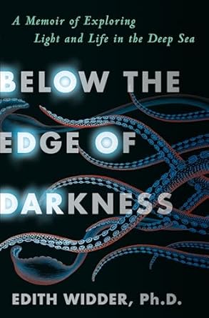 below the edge of darkness a memoir of exploring light and life in the deep sea 1st edition edith widder ph d