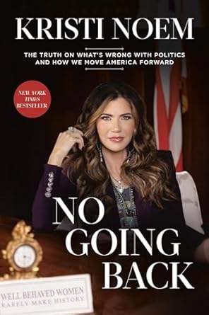 no going back the truth on whats wrong with politics and how we move america forward 1st edition kristi noem