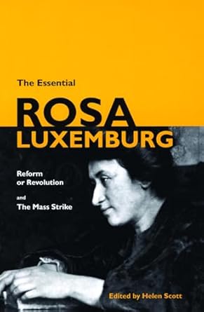 the essential rosa luxemburg reform or revolution and the mass strike 1st edition rosa luxemburg ,helen scott