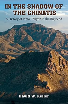 in the shadow of the chinatis a history of pinto canyon in the big bend 1st edition david w keller