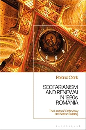 sectarianism and renewal in 1920s romania the limits of orthodoxy and nation building 1st edition roland
