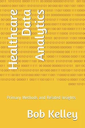healthcare data analytics primary methods and related insights 1st edition bob kelley 1694588742,