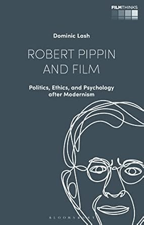 robert pippin and film politics ethics and psychology after modernism 1st edition dominic lash 1350290165,