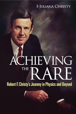 achieving the rare robert f christys journey in physics and beyond 1st edition i juliana christy 9814460249,