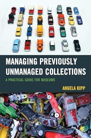 managing previously unmanaged collections a practical guide for museums 1st edition angela kipp 1442263482,