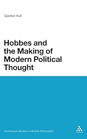 hobbes and the making of modern political thought 1st edition gordon hull 1441140026, 978-1441140029