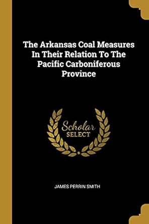 the arkansas coal measures in their relation to the pacific carboniferous province 1st edition james perrin