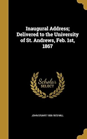 inaugural address delivered to the university of st andrews feb 1st 1867 1st edition john stuart 1806 1873
