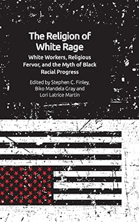the religion of white rage white workers religious fervor and the myth of black racial progress 1st edition
