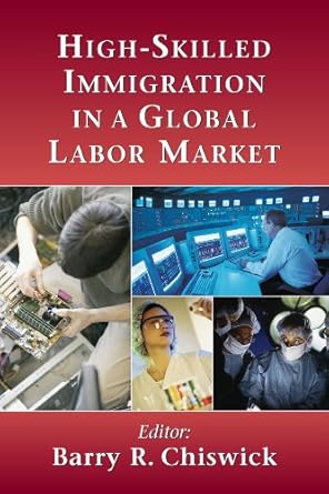 high skilled immigration in a global labor market 1st edition barry r chiswick ,sarit cohen goldner ,joseph f