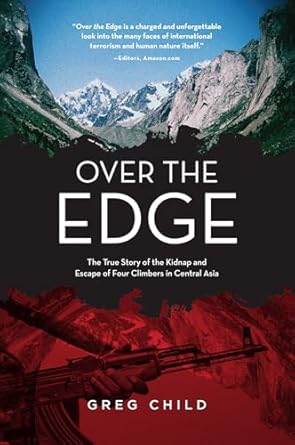 over the edge the true story of the kidnap and escape of four climbers in central asia 1st edition greg child