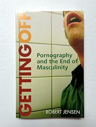 getting off pornography and the end of masculinity 1st edition robert jensen 089608776x, 978-0896087767