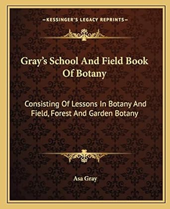 grays school and field book of botany consisting of lessons in botany and field forest and garden botany 1st