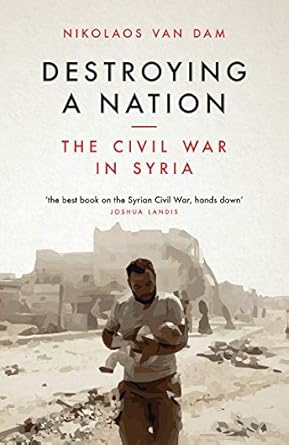 destroying a nation the civil war in syria 1st edition nikolaos van dam 1784537977, 978-1784537975