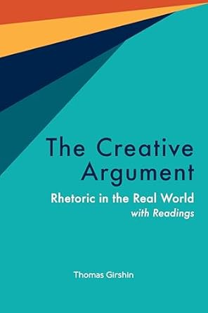the creative argument rhetoric in the real world with readings 1st edition thomas girshin 1647921651,